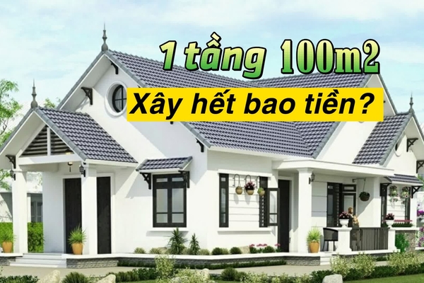 Chi phí xây nhà 1 tầng 100m2 hết bao nhiêu tiền?