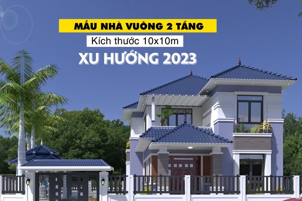 25 Mẫu thiết kế nhà vuông 10x10 2 tầng đẹp ấn tượng nhất