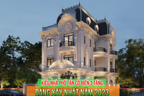 35+ Mẫu nhà phố tân cổ điển 3 tầng đẹp đáng xây nhất năm 2024