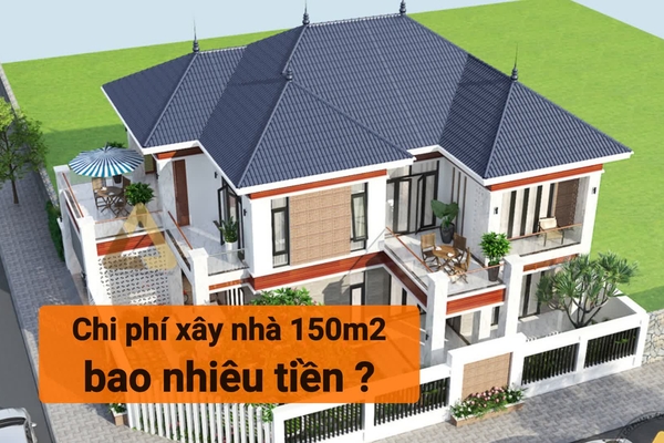 Hỏi chi phí xây nhà 150m2 (1 tầng,2 tầng) hết bao nhiêu tiền?
