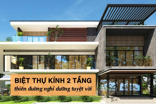 Ấn tượng 37 kiểu biệt thự kính 2 tầng thiên đường nghỉ dưỡng tuyệt vời
