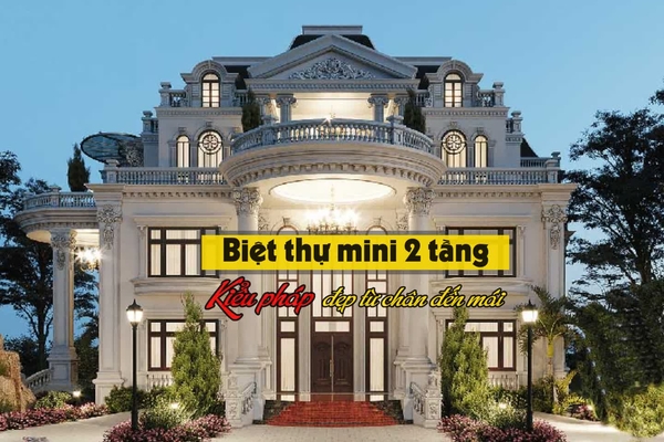 35 Mẫu biệt thự mini 2 tầng kiểu pháp đẹp từ chân đến mái