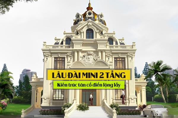 29 Mẫu lâu đài mini 2 tầng kiến trúc tân cổ điển đẹp lộng lẫy