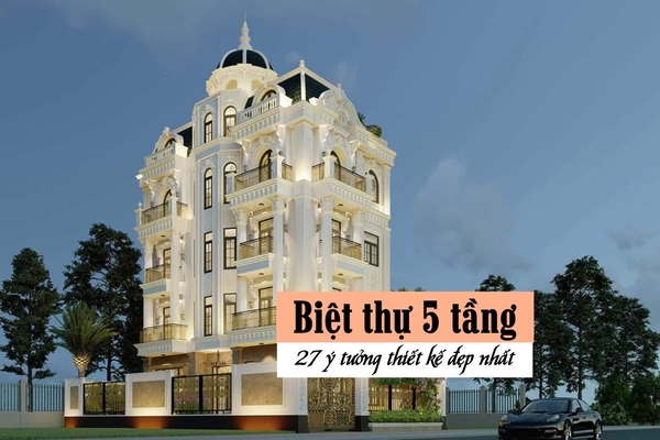 Biệt thự 5 tầng: 27 ý tưởng thiết kế nhà 5 tầng đẹp nhất