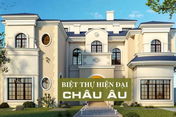 Các mẫu thiết kế biệt thự châu âu hiện đại tươi sáng đẹp nhất