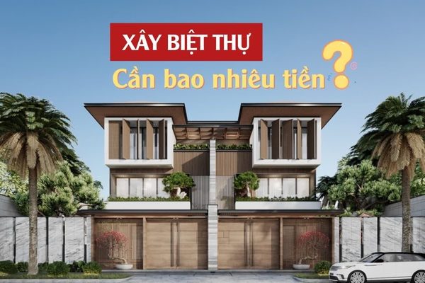 Để xây biệt thự cần bao nhiêu tiền ? Cần lưu ý những gì?