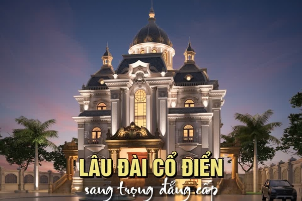 Thiết kế Lâu Đài Cổ Điển sang trọng đẳng cấp xa hoa