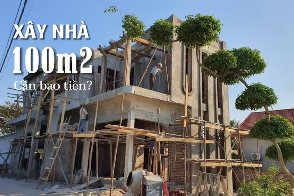 Xây nhà 100m2 cần bao nhiêu tiền? Kinh nghiệm tiết kiệm chi phí nhất