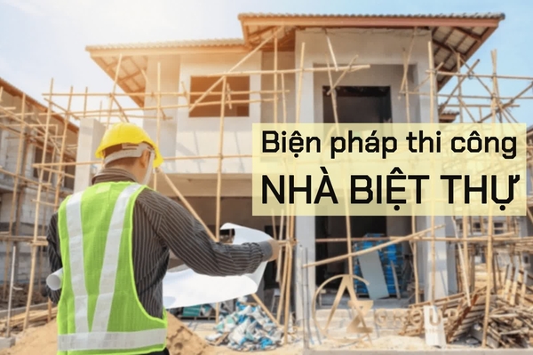 Biện pháp thi công nhà biệt thự, nhà phố từ thô đến hoàn thiện