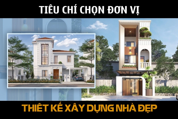 Tiêu chí chọn đơn vị thiết kế xây dựng nhà đẹp là gì?