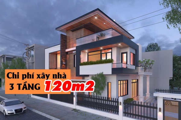 Chi phí xây nhà 3 tầng 120m2 bao tiền? Dự toán chi tiết nhất