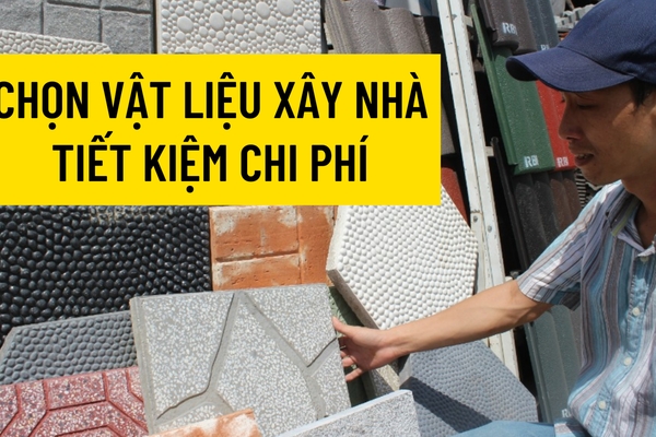 Kinh nghiệm chọn vật liệu xây nhà tiết kiệm chi phí nhất