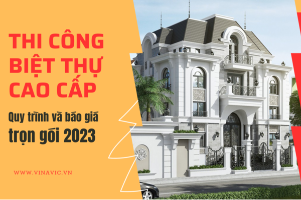 Thi công biệt thự cao cấp: Quy trình và báo giá trọn gói 2023
