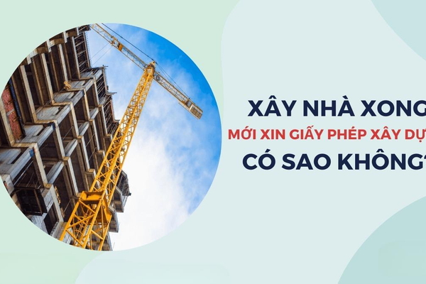 Xây nhà xong mới xin giấy phép xây dựng có được không?