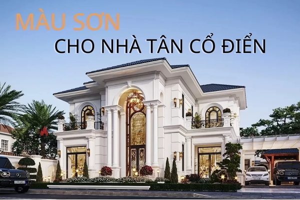 Cách chọn màu sơn cho nhà tân cổ điển sang trọng và phù hợp