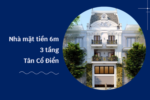 19+ mẫu nhà mặt tiền 6m 3 tầng Tân Cổ Điển dẫn đầu xu thế hiện nay
