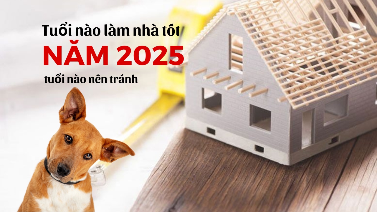 Các tuổi đại kỵ không nên làm nhà năm 2025