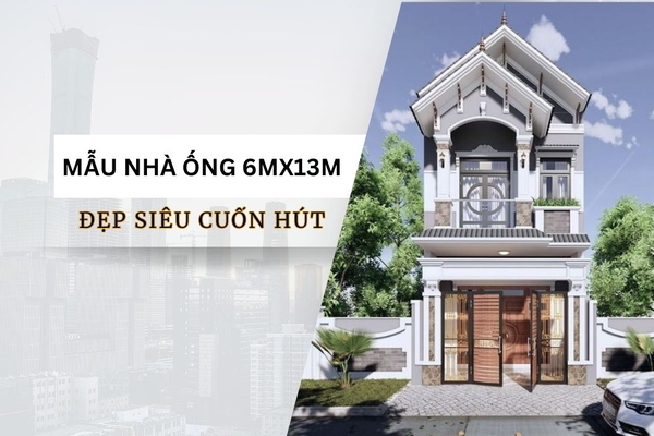 Chiêm ngưỡng 17 mẫu nhà ống 6mx13m đẹp nổi bật nhất phố