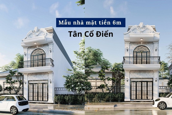 Những mẫu nhà mặt tiền 6m Tân Cổ Điển được săn đón nhất hiện nay