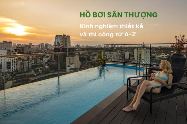 Hồ bơi sân thượng: Kinh nghiệm thiết kế và thi công từ A-Z