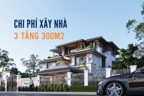 Cách tính chi phí xây nhà 3 tầng 300m2 trọn gói 2024