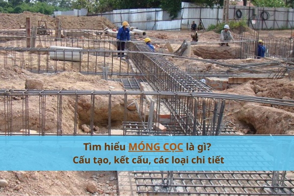 Tìm hiểu móng cọc là gì? Cấu tạo, kết cấu, các loại chi tiết