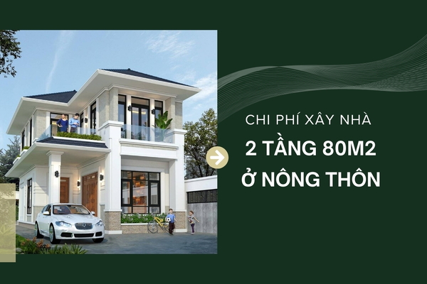Chi phí xây nhà 2 tầng 80m2 ở nông thôn trọn gói bao tiền?