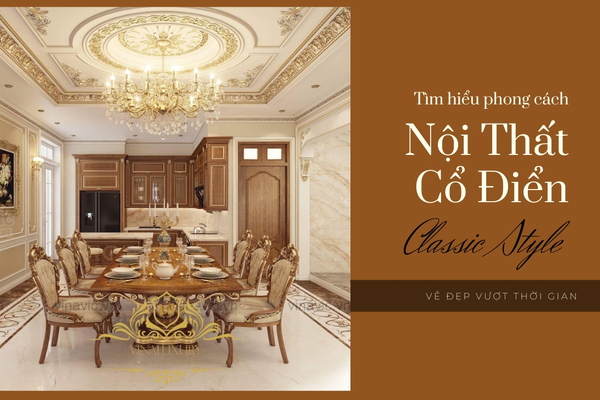 Phong cách nội thất Cổ Điển (Classic Style) – Vẻ đẹp vượt thời gian