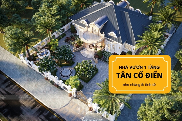 35 thiết kế nhà vườn 1 tầng tân cổ điển nhẹ nhàng & tinh tế