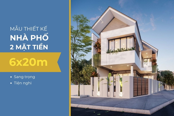 55+ Mẫu thiết kế nhà phố 2 mặt tiền 6x20m sang trọng và tiện nghi