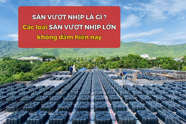 Sàn vượt nhịp là gì? Các loại sàn vượt nhịp lớn không dầm hiện nay