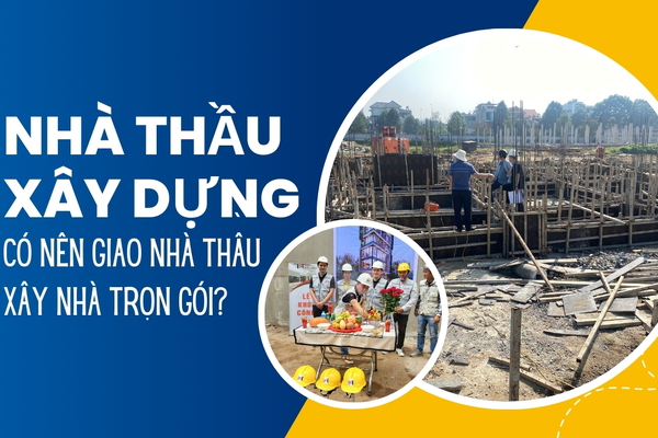 Nhà thầu xây dựng là gì? Có nên giao nhà thầu xây nhà trọn gói?