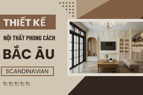 Thiết kế nội thất phong cách Bắc Âu (Scandinavian) nhẹ nhàng thanh lịch