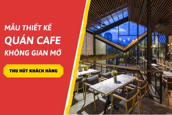 37 Mẫu thiết kế quán cafe không gian mở thu hút khách hàng