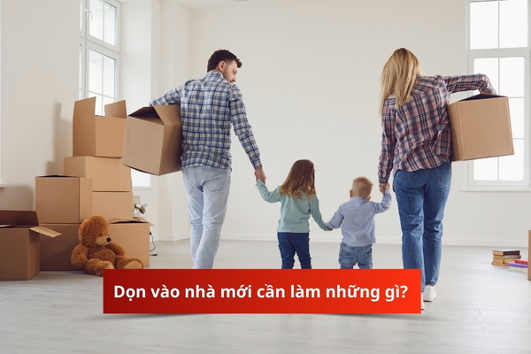 Dọn vào nhà mới cần làm những gì? Những lưu ý không nên bỏ qua