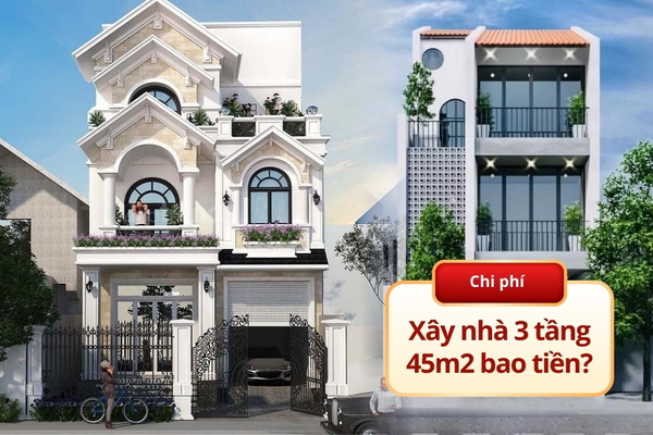 Chi phí xây nhà 3 tầng 45m2 hết bao nhiêu tiền​?