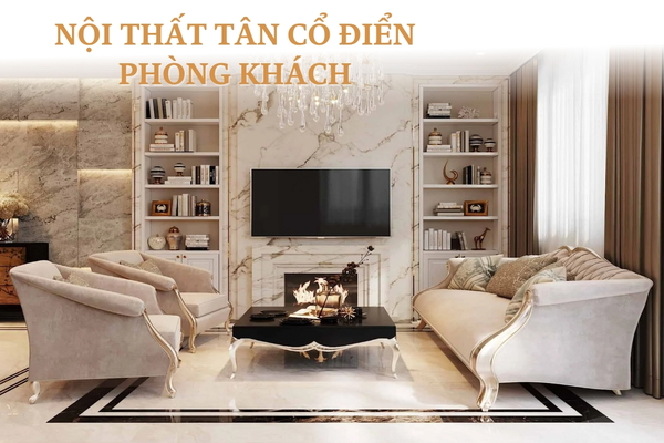 Top 39 Mẫu Nội Thất Tân Cổ Điển Phòng Khách Đẹp Tinh Tế