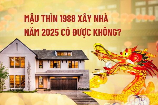 Mậu Thìn sinh năm 1988 xây nhà năm 2025 có được không?
