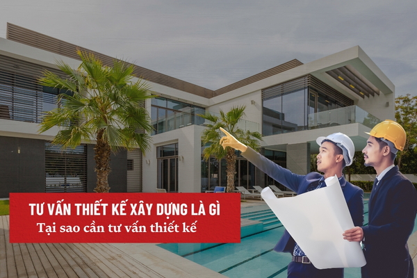 Tư vấn thiết kế xây dựng là gì? Tại sao cần tư vấn thiết kế nhà