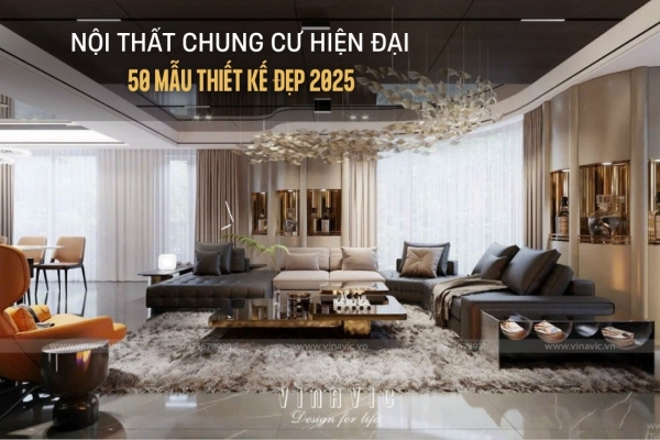 50+ Thiết Kế Nội Thất Chung Cư Hiện Đại Đẹp, Tối Ưu Công Năng