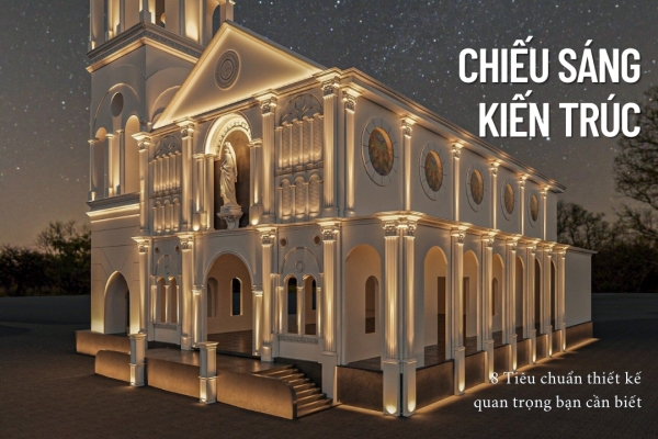 Chiếu sáng kiến trúc - 8 Tiêu chuẩn thiết kế quan trọng bạn cần biết