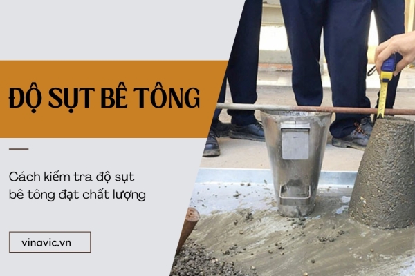 Độ sụt bê tông là gì? Cách kiểm tra độ sụt bê tông đạt chất lượng