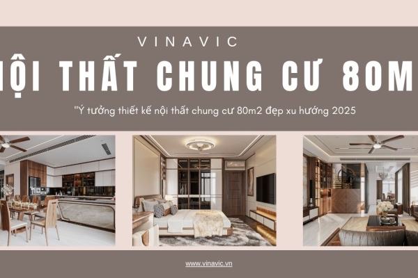 Ý tưởng thiết kế nội thất chung cư 80m2 đẹp xu hướng 2025