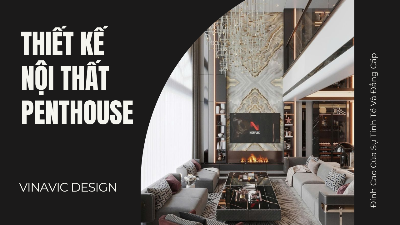 Thiết Kế Nội Thất Penthouse – Đỉnh Cao Của Sự Tinh Tế Và Đẳng Cấp