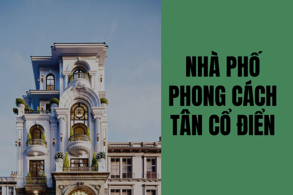 Hot!! 19 mẫu thiết kế nhà phố phong cách tân cổ điển nhẹ nhàng cuốn hút