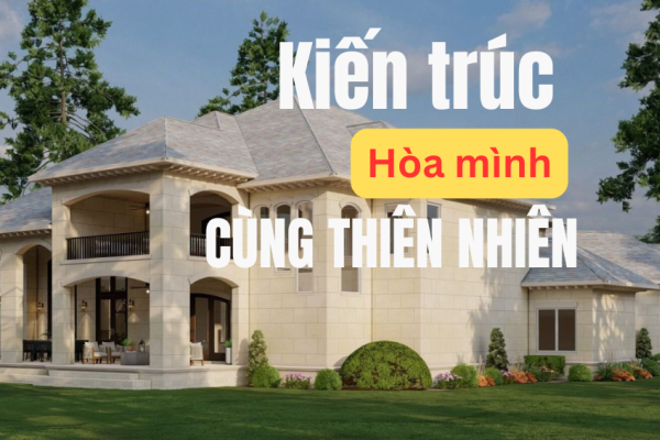 Kiến trúc hòa mình thiên nhiên - Xu hướng sống xanh của tương lai