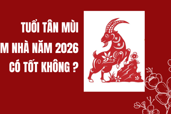 Tuổi Tân Mùi làm nhà năm 2026 tốt hay xấu?