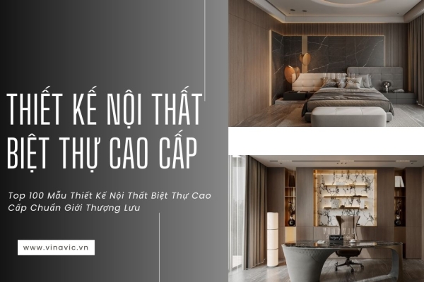 Top 100 Mẫu Thiết Kế Nội Thất Biệt Thự Cao Cấp Chuẩn Giới Thượng Lưu