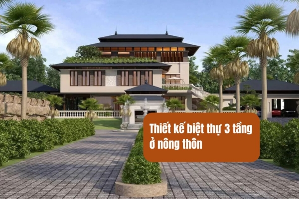 Thiết Kế Biệt Thự 3 Tầng Ở Nông Thôn Như Thế Nào Vừa Đẹp Vừa Tiết Kiệm