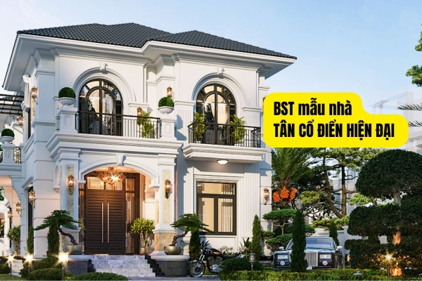 BST Mẫu nhà tân cổ điển hiện đại​: Xu hướng thiết kế 2025